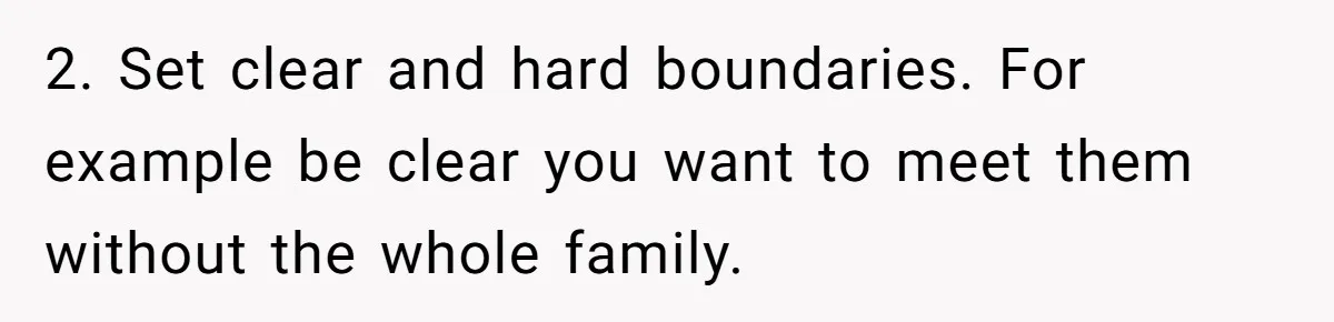 2. Set clear and hard boundaries. For example be clear you want to meet them without the whole family.