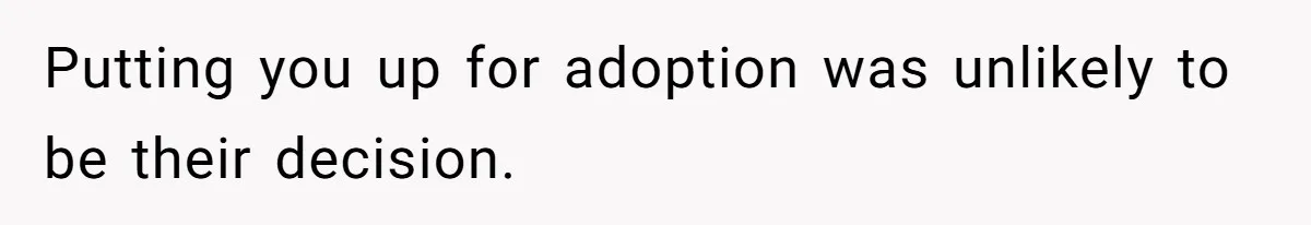Putting you up for adoption was unlikely to be their decision.