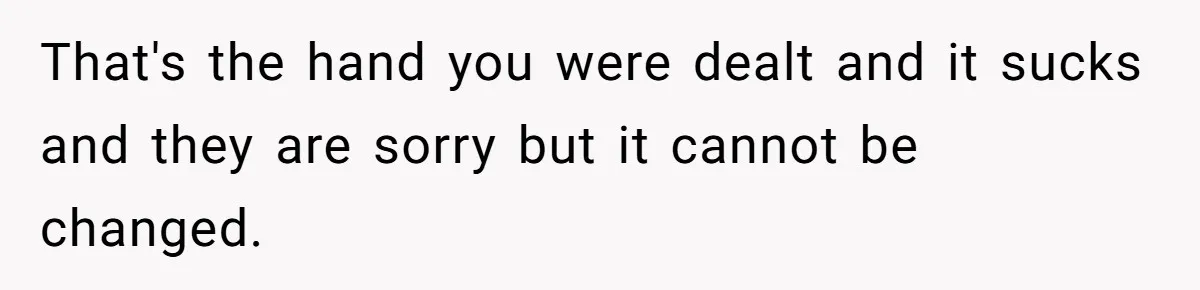 That's the hand you were dealt and it sucks and they are sorry but it cannot be changed.