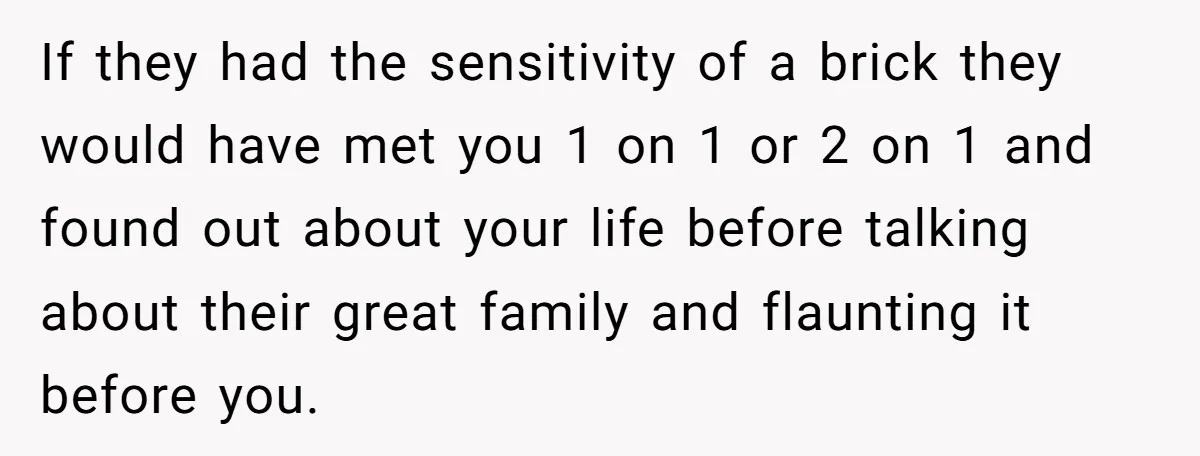 If they had the sensitivity of a brick they would have met you 1 on 1 or 2 on 1 and found out about your life before talking about their...