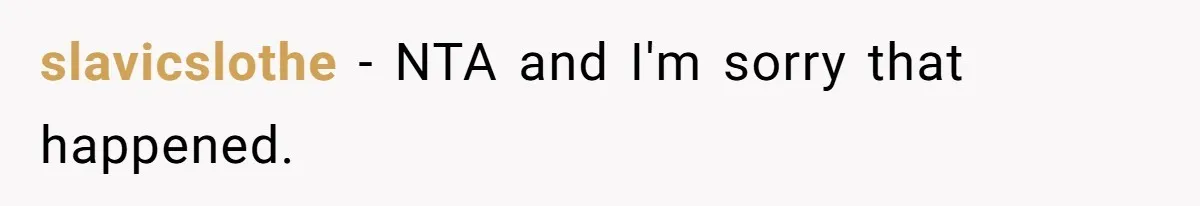 slavicslothe - NTA and I'm sorry that happened.