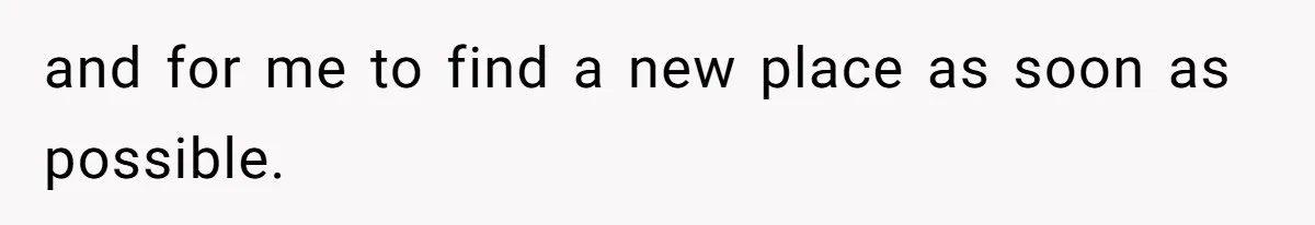 and for me to find a new place as soon as possible.