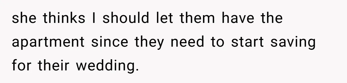she thinks I should let them have the apartment since they need to start saving for their wedding.
