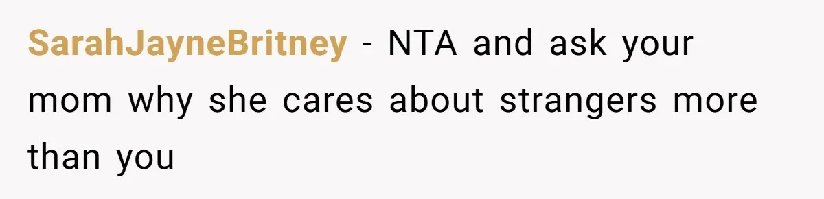 SarahJayneBritney − NTA and ask your mom why she cares about strangers more than you