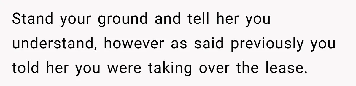Stand your ground and tell her you understand, however as said previously you told her you were taking over the lease.
