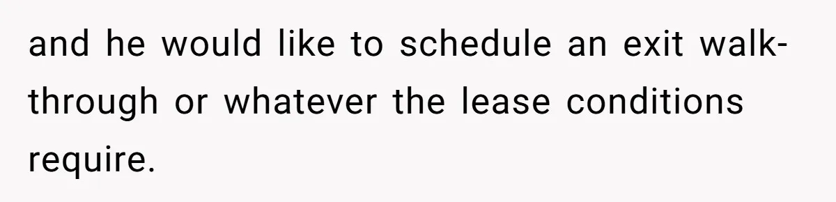 and he would like to schedule an exit walk-through or whatever the lease conditions require.