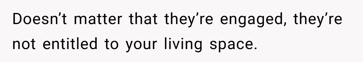 Doesn’t matter that they’re engaged, they’re not entitled to your living space.