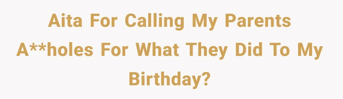 AITA for calling my parents a**holes for what they did to my birthday?