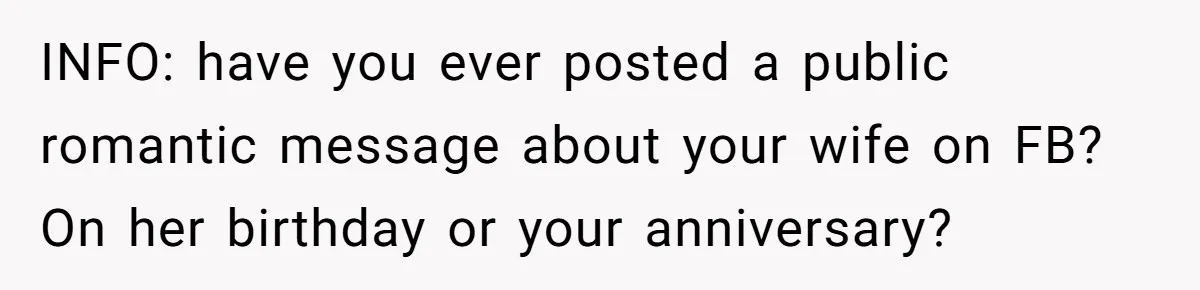INFO: have you ever posted a public romantic message about your wife on FB? On her birthday or your anniversary?