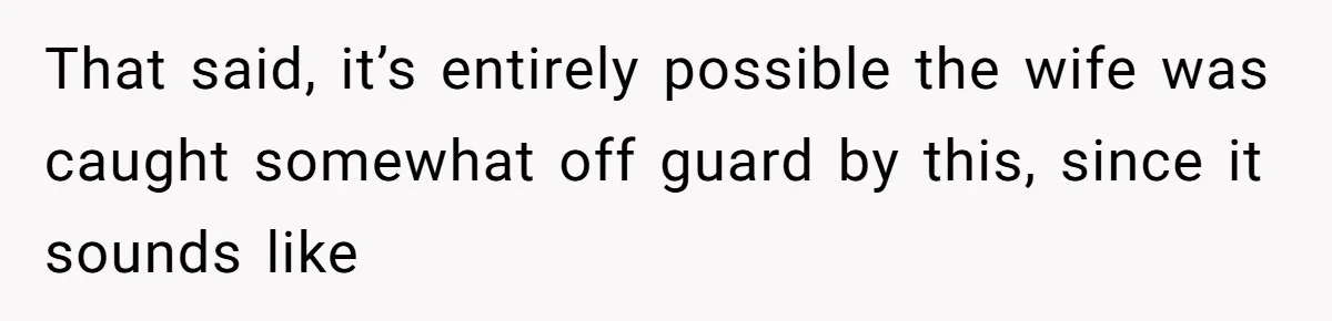 That said, it’s entirely possible the wife was caught somewhat off guard by this, since it sounds like