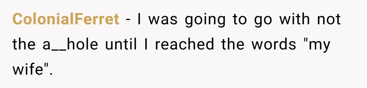 ColonialFerret − I was going to go with not the a__hole until I reached the words "my wife".
