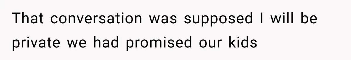 That conversation was supposed I will be private we had promised our kids