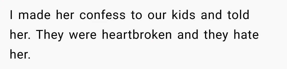 I made her confess to our kids and told her. They were heartbroken and they hate her.