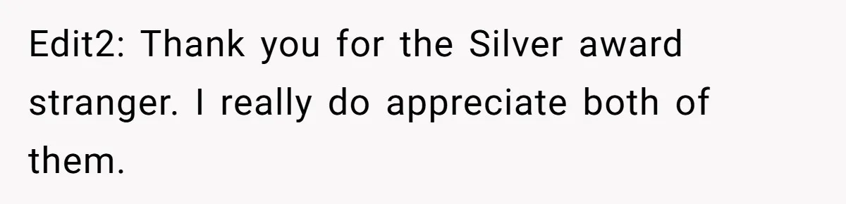 Edit2: Thank you for the Silver award stranger. I really do appreciate both of them.