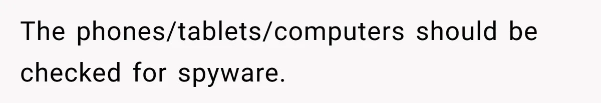 The phones/tablets/computers should be checked for spyware.