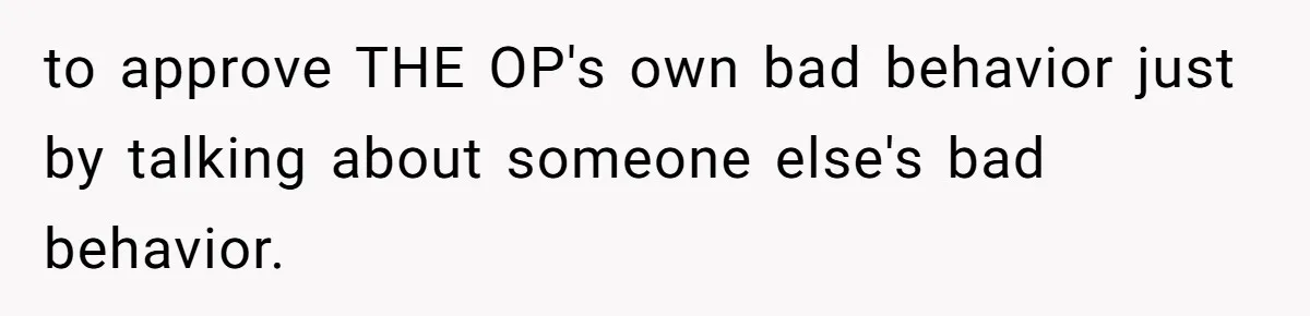 to approve THE OP's own bad behavior just by talking about someone else's bad behavior.