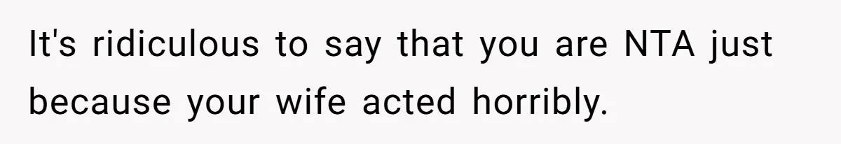 It's ridiculous to say that you are NTA just because your wife acted horribly.