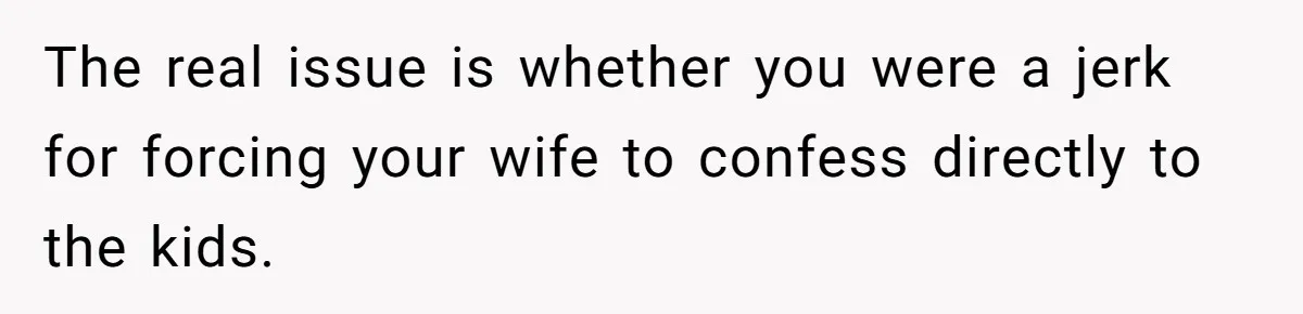 The real issue is whether you were a jerk for forcing your wife to confess directly to the kids.