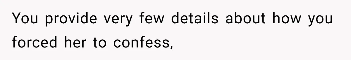 You provide very few details about how you forced her to confess,