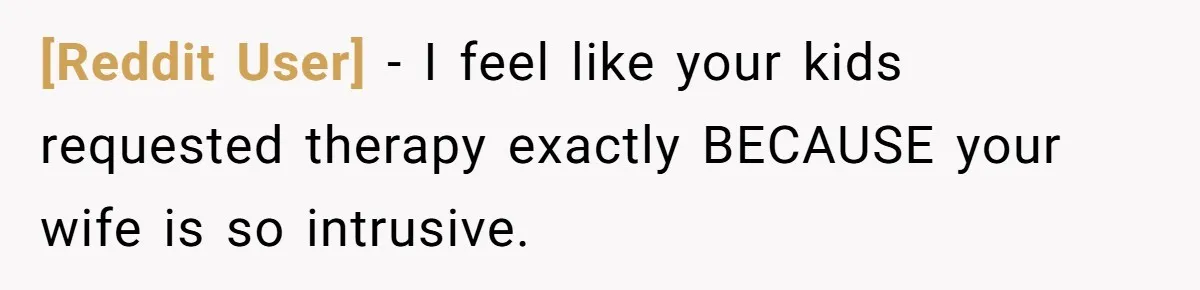 [Reddit User] − I feel like your kids requested therapy exactly BECAUSE your wife is so intrusive.