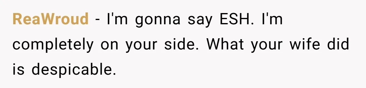 ReaWroud − I'm gonna say ESH. I'm completely on your side. What your wife did is despicable.