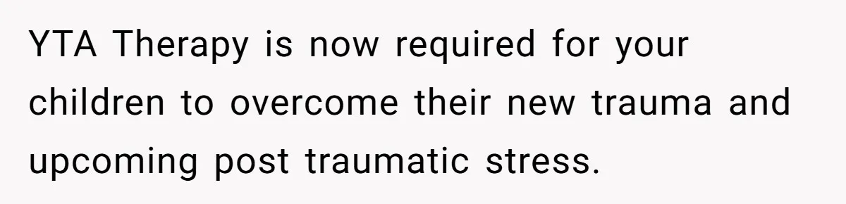 YTA Therapy is now required for your children to overcome their new trauma and upcoming post traumatic stress.