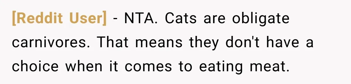 [Reddit User] − NTA. Cats are obligate carnivores. That means they don't have a choice when it comes to eating meat.