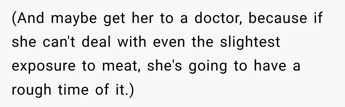 MIL Accuses Woman Of Cruelty After She Defends Cat’s Meat Diet (And maybe get her to a doctor, because if she can't deal with even the slightest exposure to meat, she's going to have a rough time of it.)