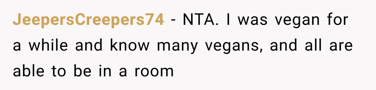 MIL Accuses Woman Of Cruelty After She Defends Cat’s Meat Diet JeepersCreepers74 − NTA. I was vegan for a while and know many vegans, and all are able to be in a room