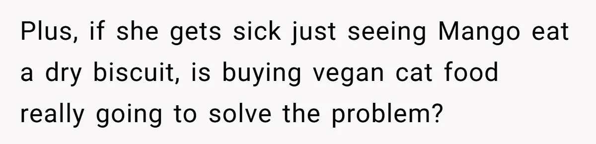 MIL Accuses Woman Of Cruelty After She Defends Cat’s Meat Diet Plus, if she gets sick just seeing Mango eat a dry biscuit, is buying vegan cat food really going to solve the problem?