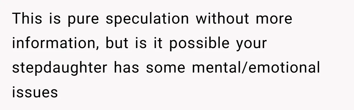 MIL Accuses Woman Of Cruelty After She Defends Cat’s Meat Diet This is pure speculation without more information, but is it possible your stepdaughter has some mental/emotional issues