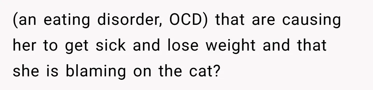 MIL Accuses Woman Of Cruelty After She Defends Cat’s Meat Diet (an eating disorder, OCD) that are causing her to get sick and lose weight and that she is blaming on the cat?
