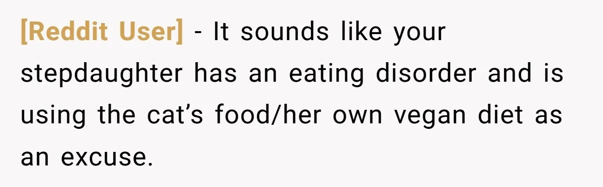 [Reddit User] − It sounds like your stepdaughter has an eating disorder and is using the cat’s food/her own vegan diet as an excuse.