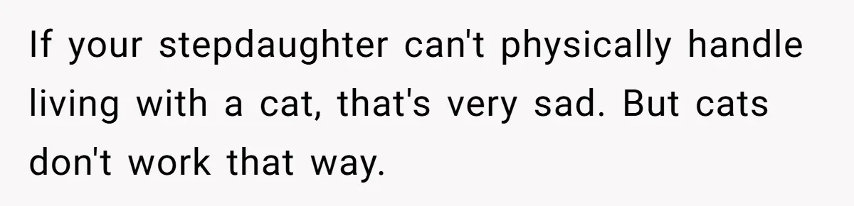 MIL Accuses Woman Of Cruelty After She Defends Cat’s Meat Diet If your stepdaughter can't physically handle living with a cat, that's very sad. But cats don't work that way.