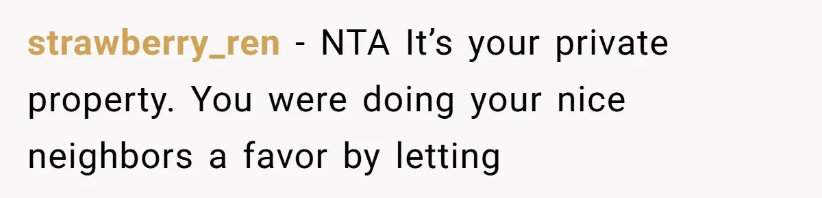 strawberry_ren − NTA It’s your private property. You were doing your nice neighbors a favor by letting