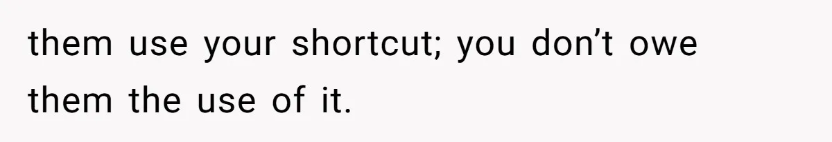 them use your shortcut; you don’t owe them the use of it.