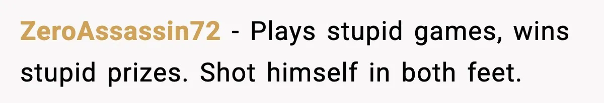 ZeroAssassin72 - Plays stupid games, wins stupid prizes. Shot himself in both feet.