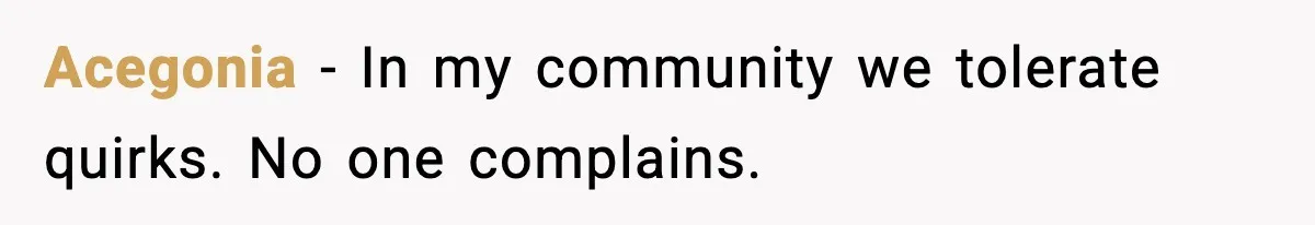 Acegonia - In my community we tolerate quirks.
No one complains.