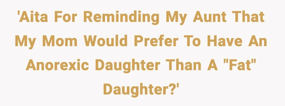 'AITA for reminding my aunt that my mom would prefer to have an anorexic daughter than a "fat" daughter?'