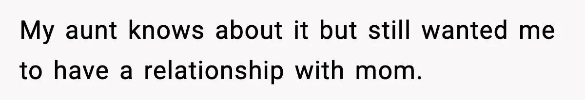 My aunt knows about it but still wanted me to have a relationship with mom.