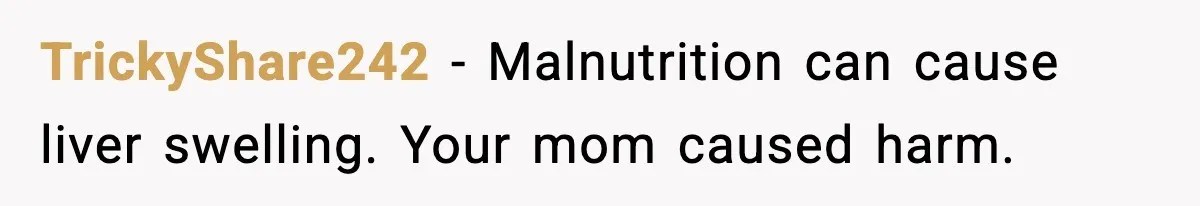 TrickyShare242 - Malnutrition can cause liver swelling. Your mom caused harm.