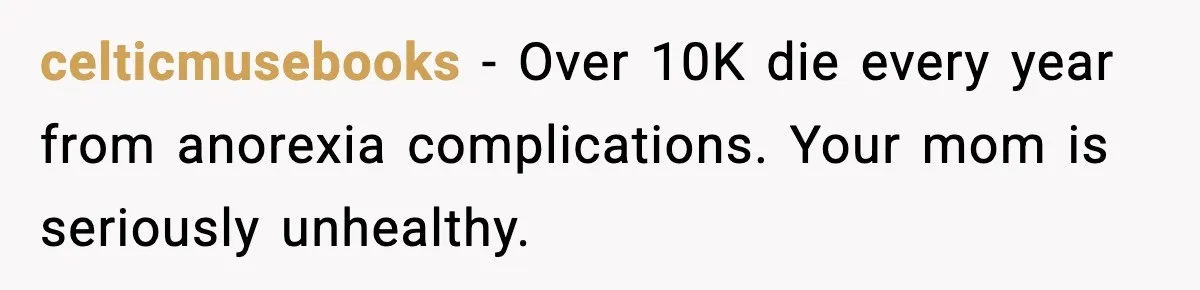 celticmusebooks - Over 10K die every year from anorexia complications. Your mom is seriously unhealthy.