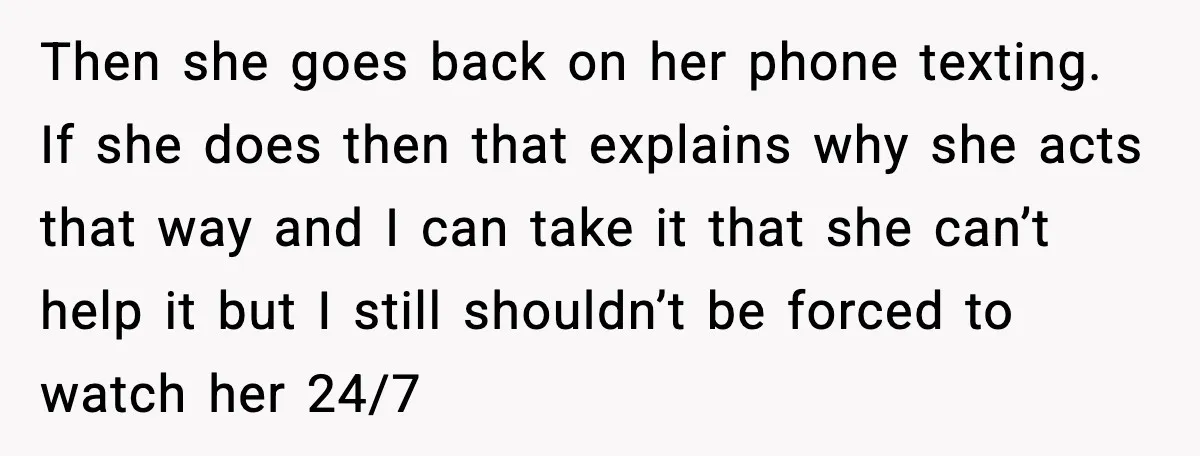 Then she goes back on her phone texting. If she does then that explains why she acts that way and I can take it that she can’t help it but...