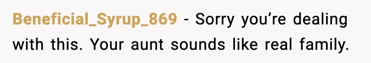 Beneficial_Syrup_869 - Sorry you’re dealing with this. Your aunt sounds like real family.