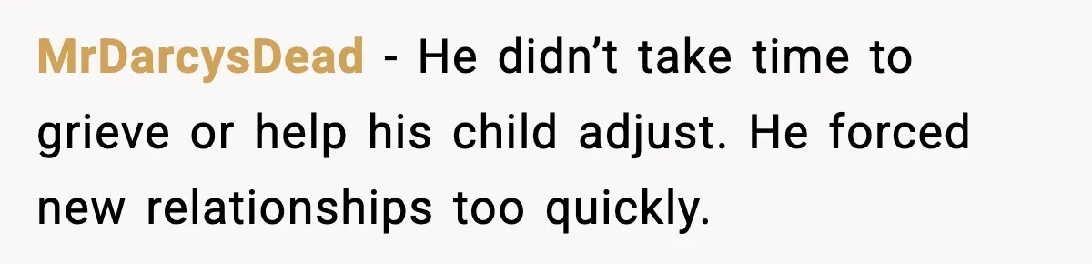 MrDarcysDead - He didn’t take time to grieve or help his child adjust. He forced new relationships too quickly.
