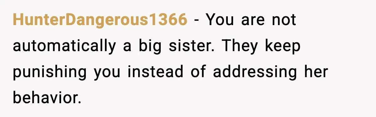 HunterDangerous1366 - You are not automatically a big sister. They keep punishing you instead of addressing her behavior.
