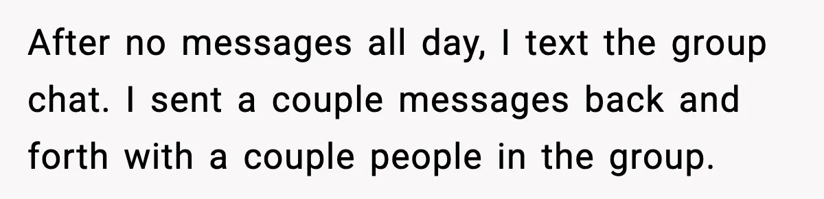 After no messages all day, I text the group chat. I sent a couple messages back and forth with a couple people in the group.
