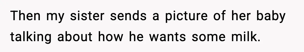 Then my sister sends a picture of her baby talking about how he wants some milk.