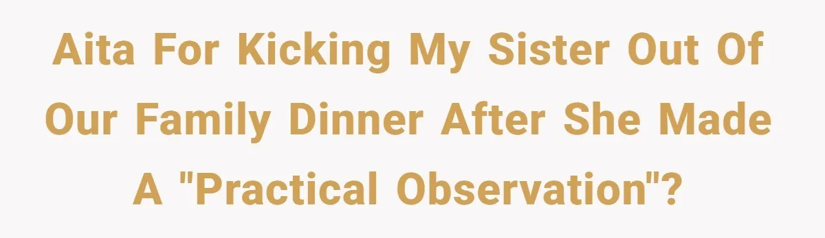 AITA for kicking my sister out of our family dinner after she made a "practical observation"?