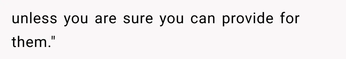 unless you are sure you can provide for them."